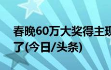 春晚60万大奖得主现身，全村都不信他中奖了(今日/头条)