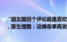 “朋友圈回个评论就是喜欢我”！20岁小伙确诊“桃花癫”，医生提醒：这病春季高发(今日/头条)