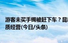 游客未买手镯被赶下车？昆明文旅通报：涉事旅行社属无资质经营(今日/头条)