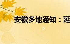 安徽多地通知：延迟开学(今日/头条)