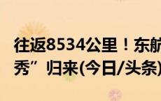 往返8534公里！东航全球首架C919海外“首秀”归来(今日/头条)