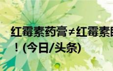 红霉素药膏≠红霉素眼膏，这些情况下不能用！(今日/头条)