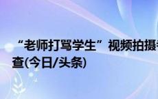 “老师打骂学生”视频拍摄者被威胁？教育局：正在跟进调查(今日/头条)