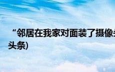 “邻居在我家对面装了摄像头” 专家：涉嫌侵犯隐私(今日/头条)