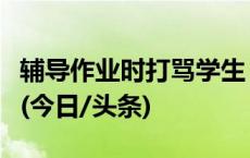 辅导作业时打骂学生，湖南湘乡一教师被停职(今日/头条)