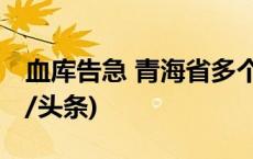 血库告急 青海省多个单位组织团体献血(今日/头条)