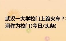 武汉一大学校门上跑火车？校方回应：因地制宜，把火车涵洞作为校门(今日/头条)