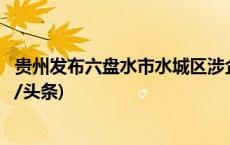 贵州发布六盘水市水城区涉企有关网络舆情的情况通报(今日/头条)