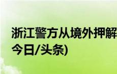 浙江警方从境外押解回65名电诈犯罪嫌疑人(今日/头条)