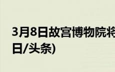 3月8日故宫博物院将对女性观众半价开放(今日/头条)