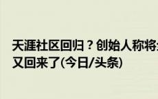 天涯社区回归？创始人称将全面恢复业务！网友：我的青春又回来了(今日/头条)