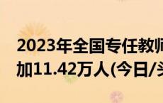 2023年全国专任教师1891.78万人 比上年增加11.42万人(今日/头条)