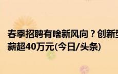 春季招聘有啥新风向？创新型技能人才需求量大 部分岗位年薪超40万元(今日/头条)