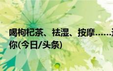 喝枸杞茶、祛湿、按摩……这些流行的养生方式可能不适合你(今日/头条)