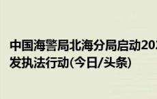 中国海警局北海分局启动2024年春季渔场管控暨石油勘探开发执法行动(今日/头条)