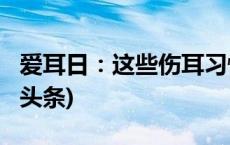 爱耳日：这些伤耳习惯，你中了几条？(今日/头条)