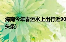 海南今年春运水上出行近900万人次 客运量再创新高(今日/头条)