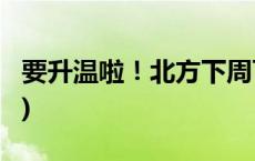 要升温啦！北方下周可以脱冬衣了(今日/头条)