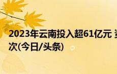 2023年云南投入超61亿元 资助家庭经济困难大学生85万人次(今日/头条)