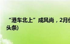 “港车北上”成风尚，2月份首次超过单月10万辆次(今日/头条)