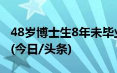 48岁博士生8年未毕业，南京大学：予以退学(今日/头条)