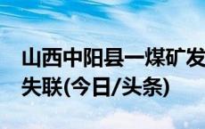 山西中阳县一煤矿发生溃仓事故 5人遇难2人失联(今日/头条)