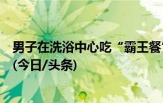 男子在洗浴中心吃“霸王餐”，三天消费近五千元，被刑拘(今日/头条)