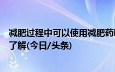 减肥过程中可以使用减肥药吗？哪些人适合手术减肥？一文了解(今日/头条)