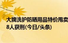 大牌洗护防晒用品特价甩卖？十万件冒牌货流入连锁超市，8人获刑(今日/头条)