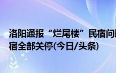 洛阳通报“烂尾楼”民宿问题：对楼内不具备经营条件的民宿全部关停(今日/头条)