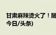 甘肃麻辣烫火了！随机香晕一个没吃过的人(今日/头条)