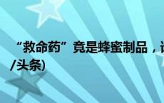 “救命药”竟是蜂蜜制品，谁在制售假“安宫牛黄丸”(今日/头条)