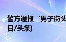 警方通报“男子街头对外卖员拳打脚踢”(今日/头条)