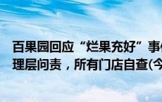 百果园回应“烂果充好”事件：涉事门店停业整顿，相关管理层问责，所有门店自查(今日/头条)