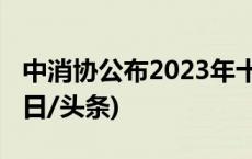 中消协公布2023年十大消费维权舆情热点(今日/头条)