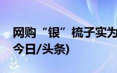 网购“银”梳子实为合金，“假一赔十”！(今日/头条)