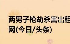 两男子抢劫杀害出租车司机潜逃19年后终落网(今日/头条)