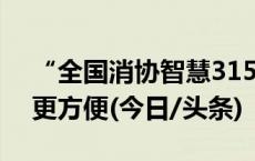 “全国消协智慧315”平台上线 消费者投诉更方便(今日/头条)