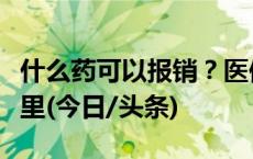 什么药可以报销？医保药品目录哪里查？看这里(今日/头条)