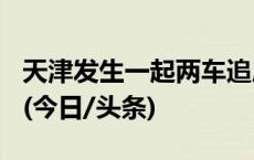 天津发生一起两车追尾起火事故，致1死37伤(今日/头条)