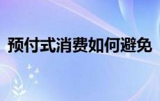 预付式消费如何避免“爆雷”？(今日/头条)