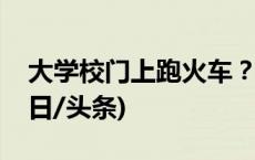 大学校门上跑火车？网友：全国独一份！(今日/头条)