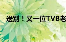 送别！又一位TVB老戏骨去世(今日/头条)