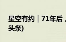 星空有约｜71年后，这颗彗星回来了(今日/头条)