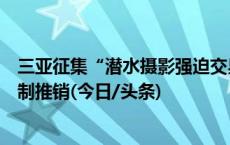 三亚征集“潜水摄影强迫交易”犯罪线索：下水后摘面罩强制推销(今日/头条)