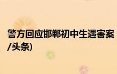 警方回应邯郸初中生遇害案：犯罪嫌疑人为有预谋作案(今日/头条)