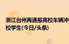 浙江台州再通报高校车辆冲撞事件：3死16伤，肇事者系该校学生(今日/头条)