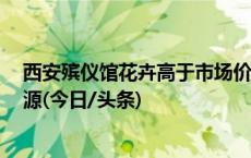 西安殡仪馆花卉高于市场价3倍还重复用，回应：为节约资源(今日/头条)