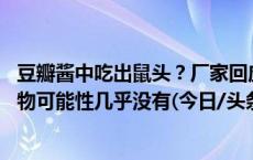 豆瓣酱中吃出鼠头？厂家回应：全机械化操作 出现大体积异物可能性几乎没有(今日/头条)