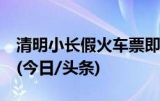 清明小长假火车票即将开售，购票日历来啦！(今日/头条)